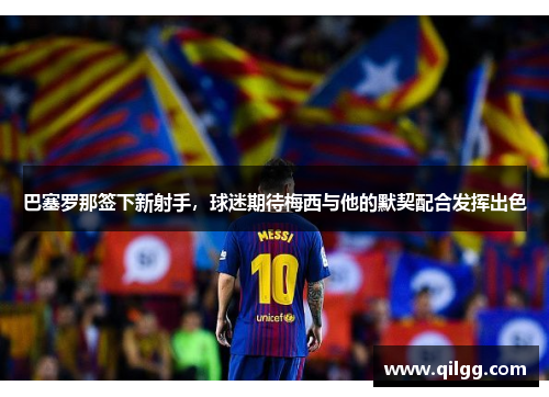 巴塞罗那签下新射手，球迷期待梅西与他的默契配合发挥出色