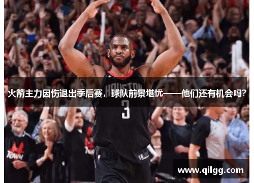 火箭主力因伤退出季后赛，球队前景堪忧——他们还有机会吗？