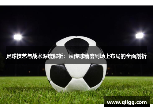 足球技艺与战术深度解析：从传球精度到场上布局的全面剖析
