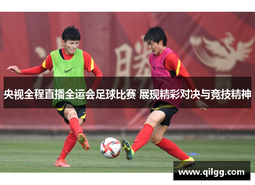 央视全程直播全运会足球比赛 展现精彩对决与竞技精神