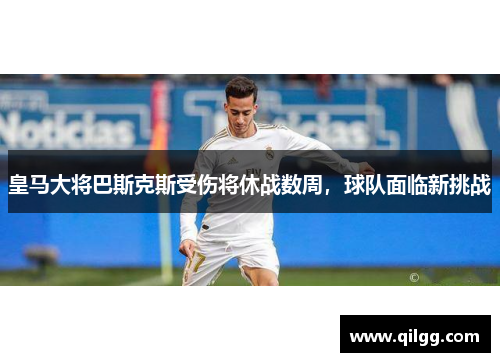 皇马大将巴斯克斯受伤将休战数周，球队面临新挑战