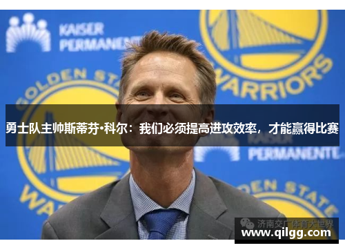 勇士队主帅斯蒂芬·科尔：我们必须提高进攻效率，才能赢得比赛