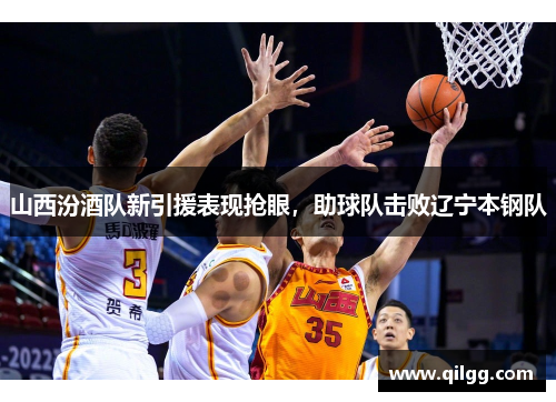 山西汾酒队新引援表现抢眼，助球队击败辽宁本钢队