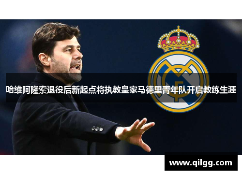 哈维阿隆索退役后新起点将执教皇家马德里青年队开启教练生涯