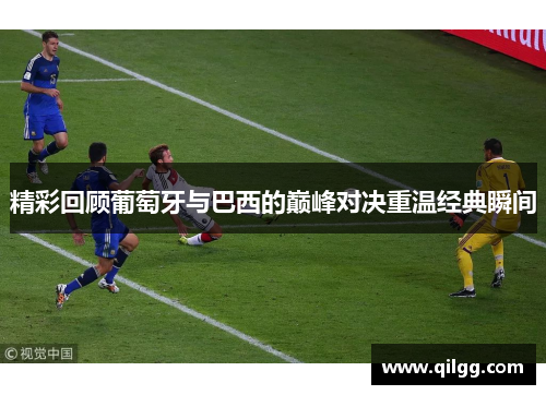 精彩回顾葡萄牙与巴西的巅峰对决重温经典瞬间