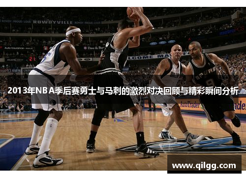 2013年NBA季后赛勇士与马刺的激烈对决回顾与精彩瞬间分析