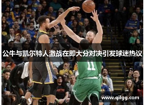 公牛与凯尔特人激战在即大分对决引发球迷热议